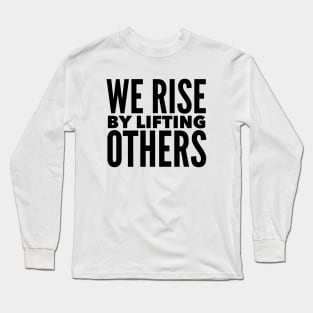 We Rise By Lifting Others Long Sleeve T-Shirt